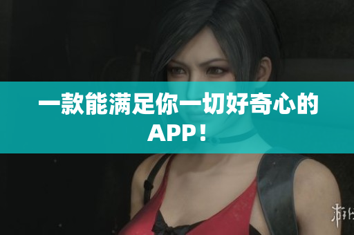 一款能满足你一切好奇心的APP！