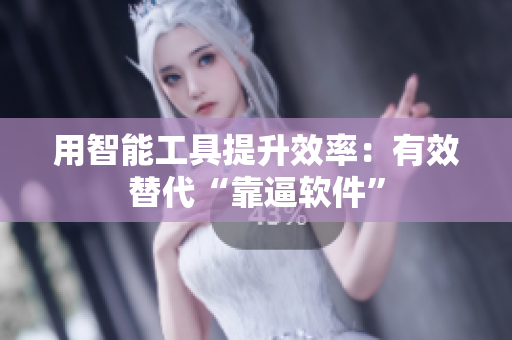 用智能工具提升效率：有效替代“靠逼软件”