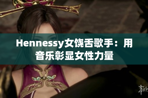 Hennessy女饶舌歌手：用音乐彰显女性力量
