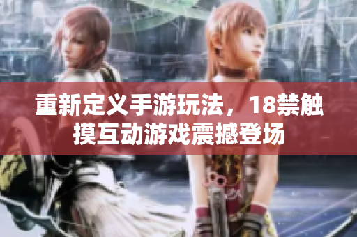重新定义手游玩法，18禁触摸互动游戏震撼登场