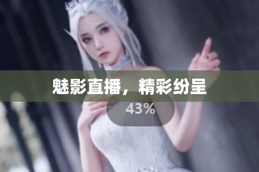 魅影直播，精彩纷呈