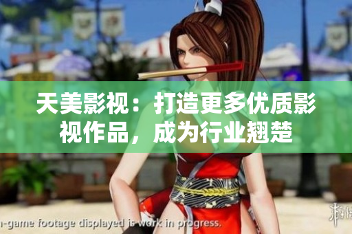 天美影视：打造更多优质影视作品，成为行业翘楚