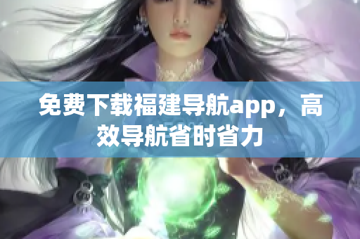 免费下载福建导航app，高效导航省时省力