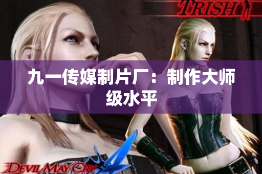 九一传媒制片厂：制作大师级水平