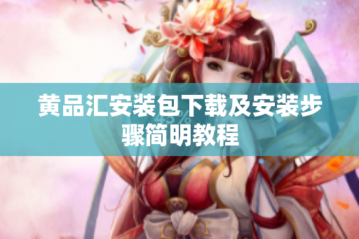 黄品汇安装包下载及安装步骤简明教程