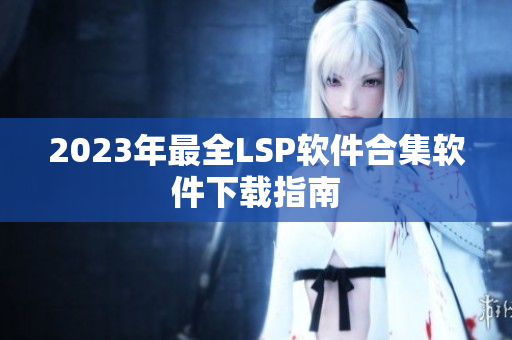 2023年最全LSP软件合集软件下载指南
