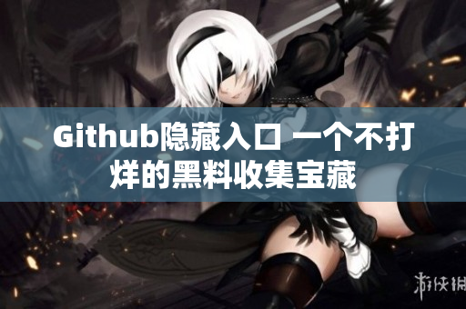 Github隐藏入口 一个不打烊的黑料收集宝藏