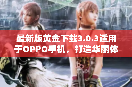 最新版黄金下载3.0.3适用于OPPO手机，打造华丽体验