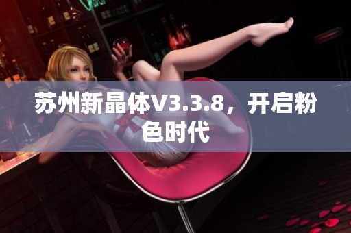 苏州新晶体V3.3.8，开启粉色时代