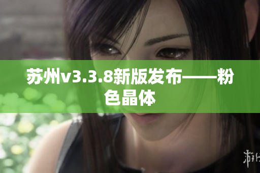 苏州v3.3.8新版发布——粉色晶体