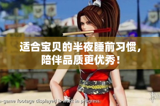 适合宝贝的半夜睡前习惯，陪伴品质更优秀！