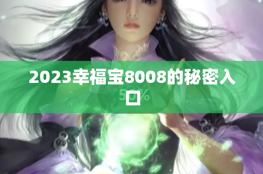 2023幸福宝8008的秘密入口