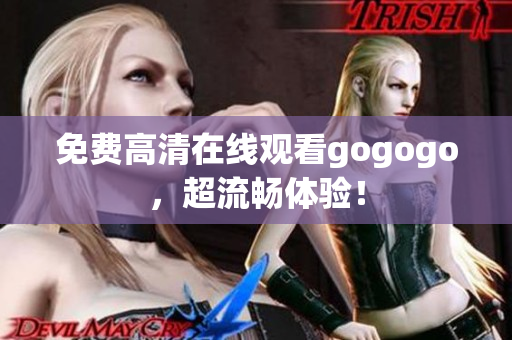 免费高清在线观看gogogo，超流畅体验！