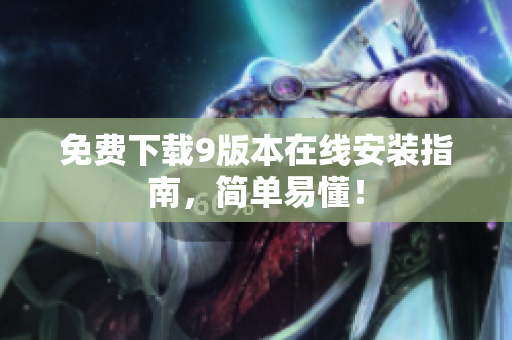 免费下载9版本在线安装指南，简单易懂！