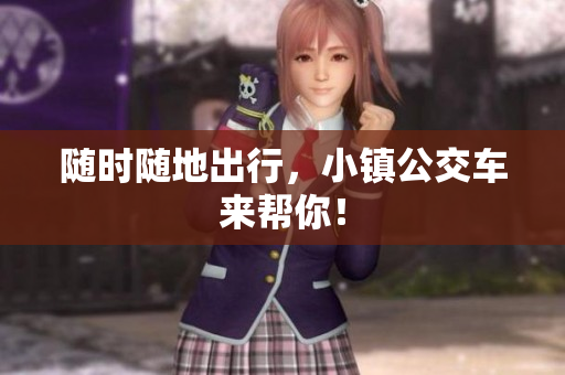 随时随地出行，小镇公交车来帮你！