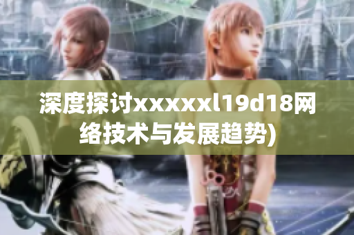 深度探讨xxxxxl19d18网络技术与发展趋势)