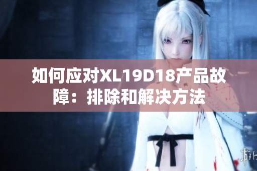 如何应对XL19D18产品故障：排除和解决方法