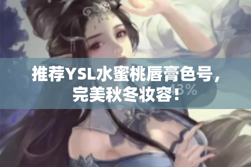 推荐YSL水蜜桃唇膏色号，完美秋冬妆容！