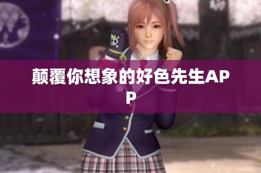 颠覆你想象的好色先生APP
