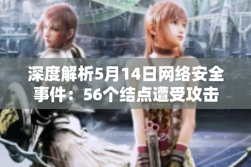 深度解析5月14日网络安全事件：56个结点遭受攻击