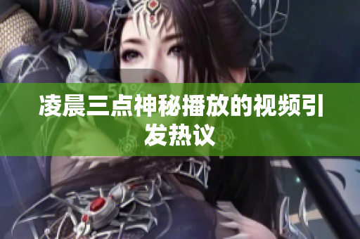 凌晨三点神秘播放的视频引发热议
