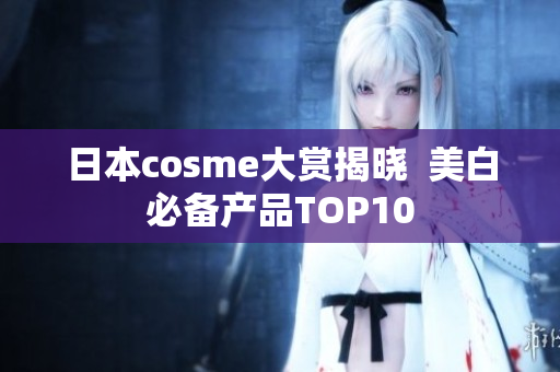 日本cosme大赏揭晓  美白必备产品TOP10