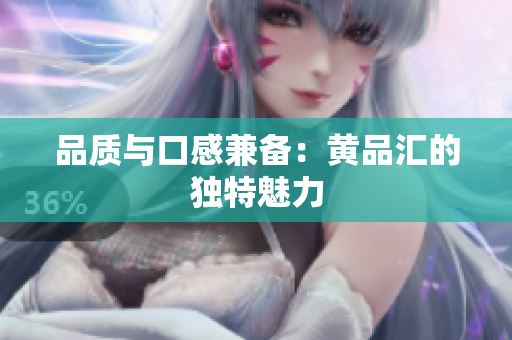 品质与口感兼备：黄品汇的独特魅力