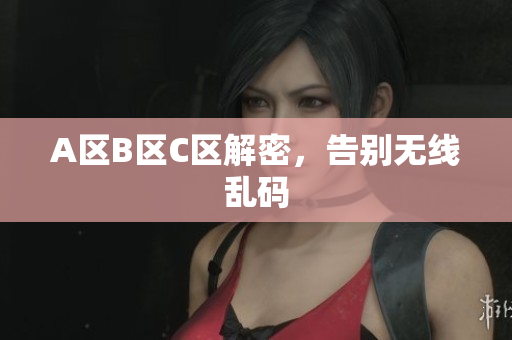 A区B区C区解密，告别无线乱码