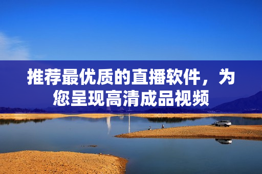 推荐最优质的直播软件，为您呈现高清成品视频
