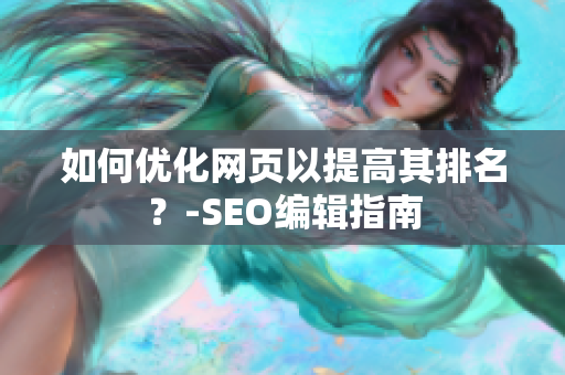 如何优化网页以提高其排名？-SEO编辑指南