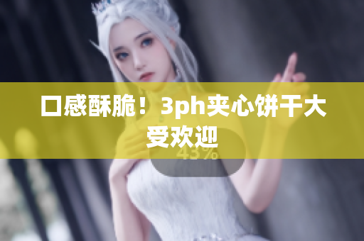 口感酥脆！3ph夹心饼干大受欢迎