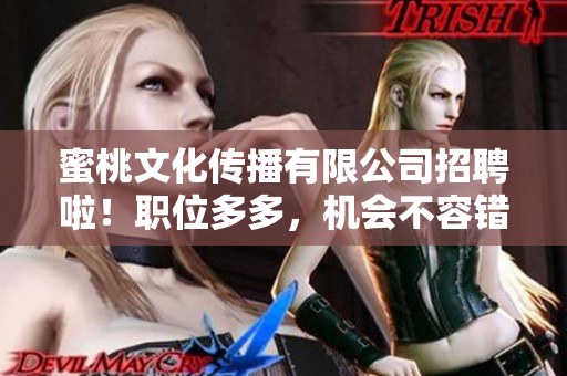 蜜桃文化传播有限公司招聘啦！职位多多，机会不容错过。