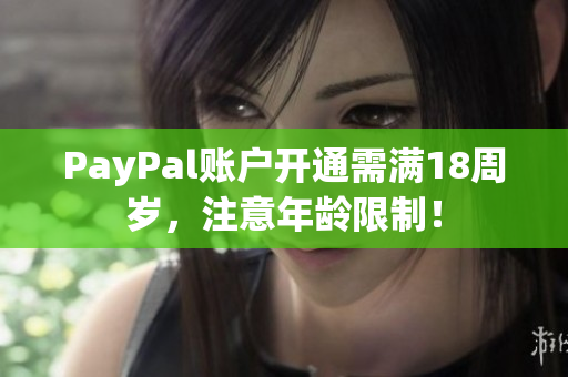 PayPal账户开通需满18周岁，注意年龄限制！