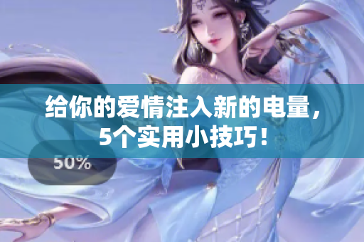 给你的爱情注入新的电量，5个实用小技巧！