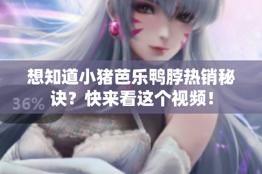 想知道小猪芭乐鸭脖热销秘诀？快来看这个视频！