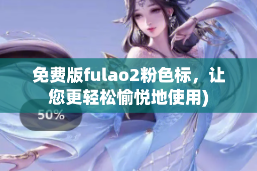 免费版fulao2粉色标，让您更轻松愉悦地使用)