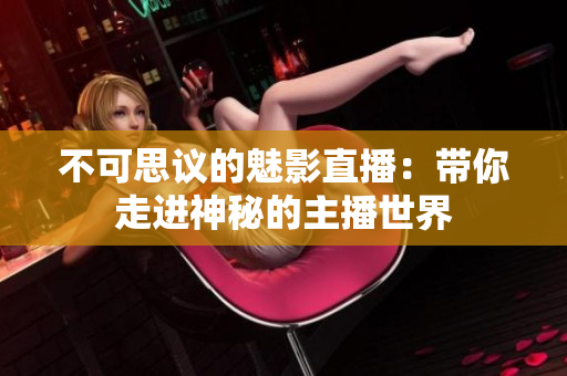 不可思议的魅影直播：带你走进神秘的主播世界