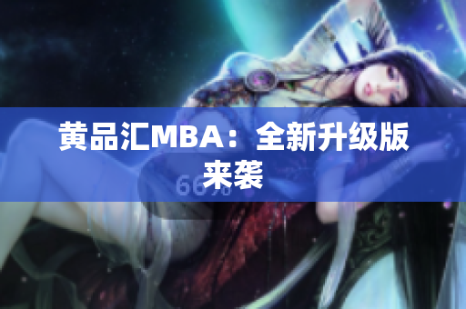 黄品汇MBA：全新升级版来袭