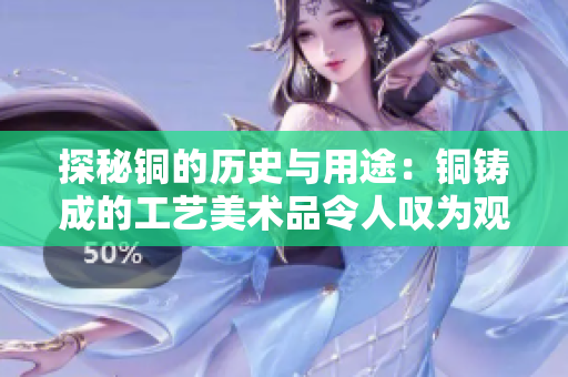 探秘铜的历史与用途：铜铸成的工艺美术品令人叹为观止