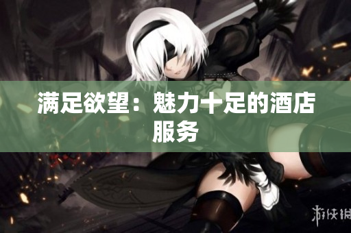 满足欲望：魅力十足的酒店服务