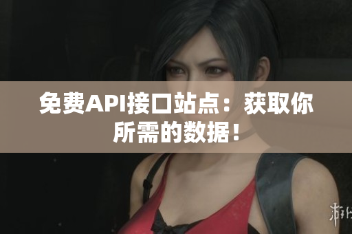 免费API接口站点：获取你所需的数据！