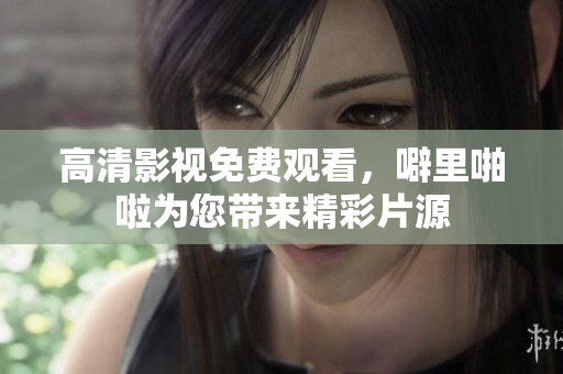高清影视免费观看，噼里啪啦为您带来精彩片源