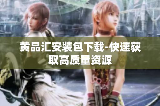 黄品汇安装包下载-快速获取高质量资源
