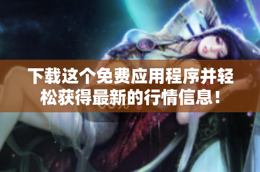 下载这个免费应用程序并轻松获得最新的行情信息！