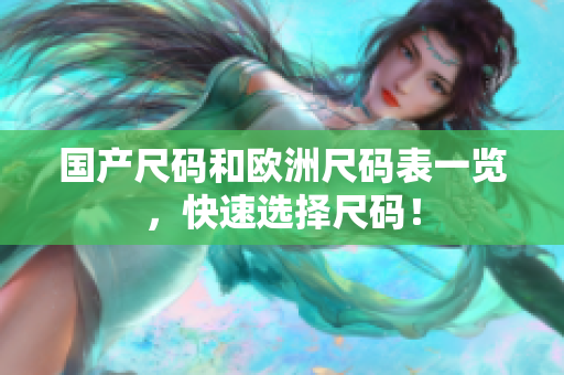 国产尺码和欧洲尺码表一览，快速选择尺码！
