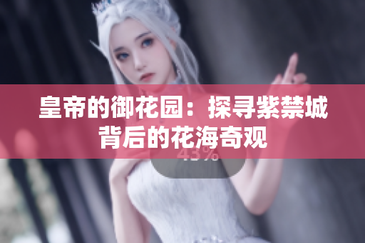 皇帝的御花园：探寻紫禁城背后的花海奇观