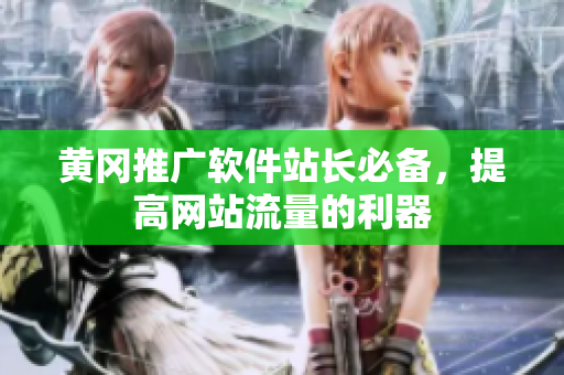 黄冈推广软件站长必备，提高网站流量的利器