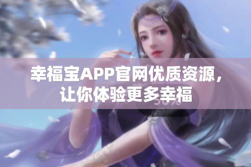 幸福宝APP官网优质资源，让你体验更多幸福