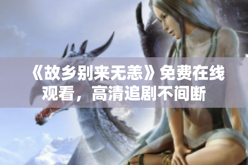《故乡别来无恙》免费在线观看，高清追剧不间断