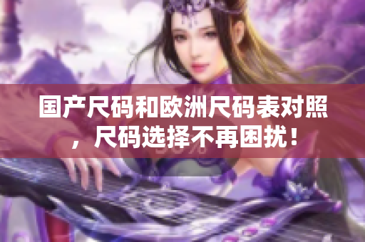 国产尺码和欧洲尺码表对照，尺码选择不再困扰！